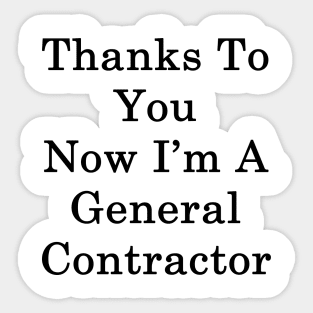 Thanks To You Now I'm A General Contractor Sticker